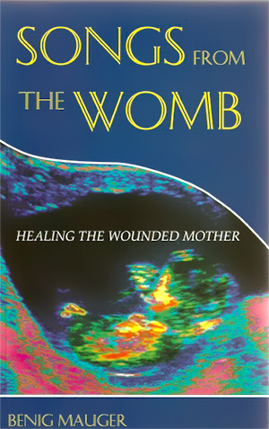 Songs from the Womb: Healing the Wounded Mother by Benig Mauger